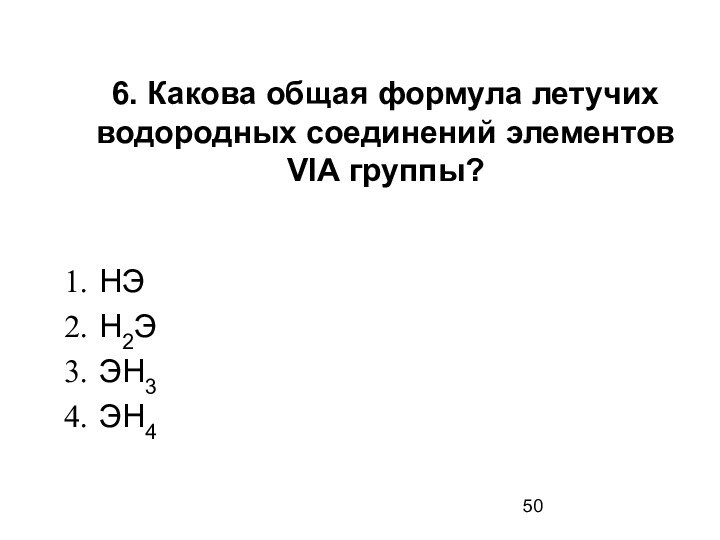 6. Какова общая формула летучих водородных соединений элементов VIА группы?НЭ Н2Э ЭН3 ЭН4