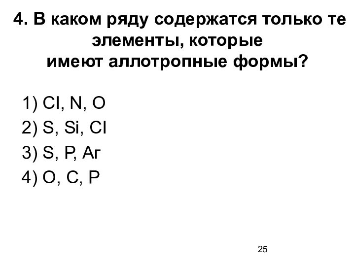 4. В каком ряду содержатся только те элементы, которые имеют аллотропные формы?  1) CI,