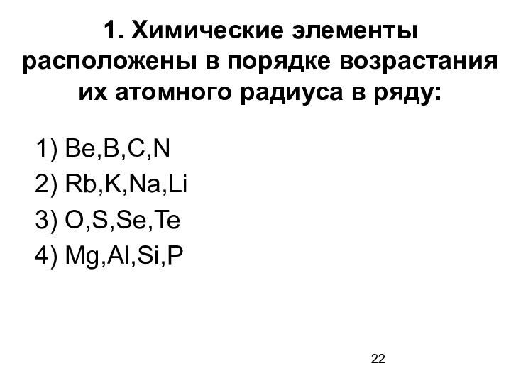 1. Химические элементы расположены в порядке возрастания их атомного радиуса в ряду:  1) Be,B,C,N
