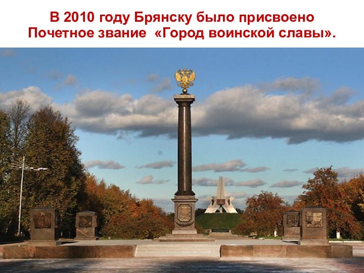29.8.15 В 2010 году Брянску было присвоено Почетное звание «Город воинской славы».