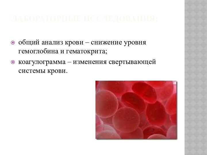 ЛАБОРАТОРНЫЕ ИССЛЕДОВАНИЯ:   общий анализ крови – снижение уровня гемоглобина и гематокрита;  коагулограмма