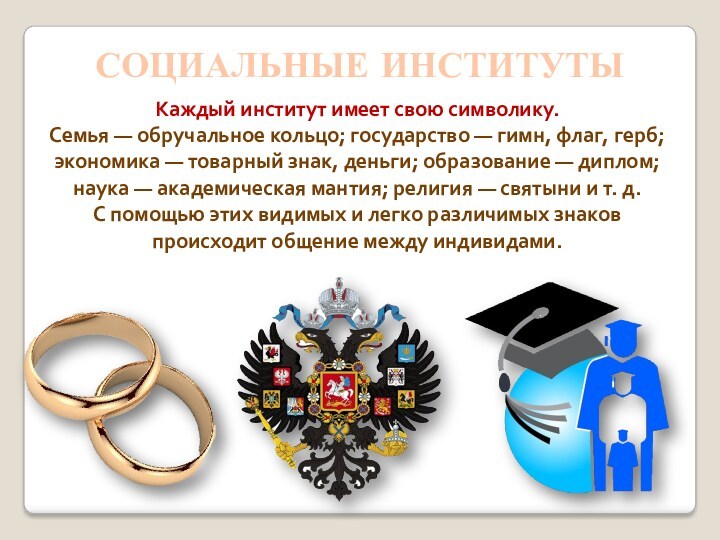 СОЦИАЛЬНЫЕ ИНСТИТУТЫКаждый институт имеет свою символику. Семья — обручальное кольцо; государство — гимн, флаг, герб;