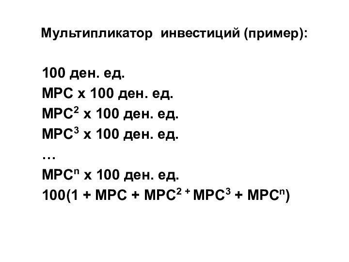 Мультипликатор инвестиций (пример):100 ден. ед.MPC х 100 ден. ед.MPC2 х 100 ден. ед.MPC3 х 100