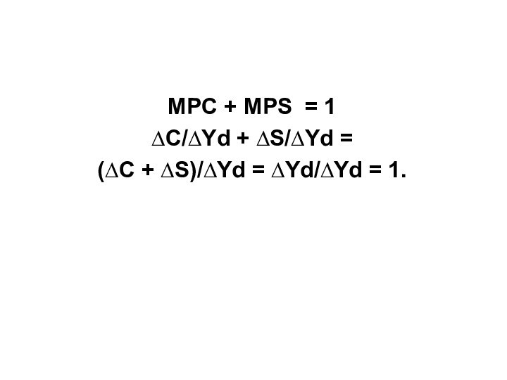 MPC + MPS = 1∆С/∆Yd + ∆S/∆Yd = (∆С + ∆S)/∆Yd = ∆Yd/∆Yd = 1.
