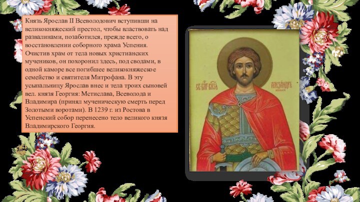 Князь Ярослав II Всеволодович вступивши на великокняжеский престол, чтобы властвовать над развалинами, позаботился, прежде всего,