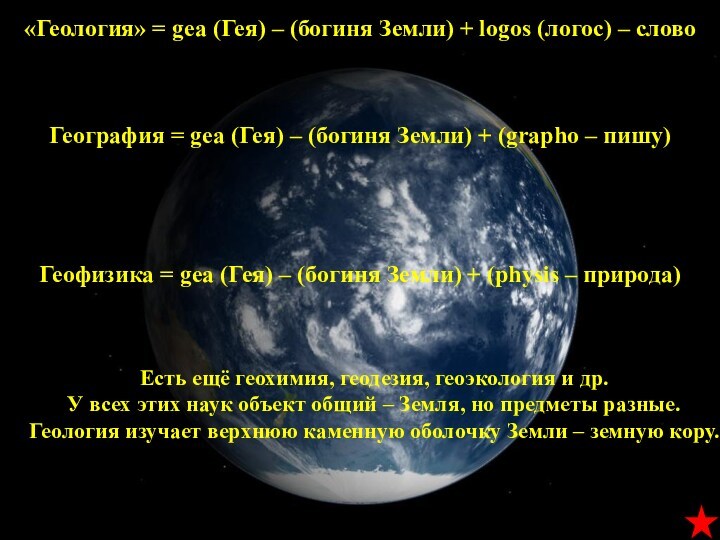 «Геология» = gea (Гея) – (богиня Земли) + logos (логос) – слово   География =