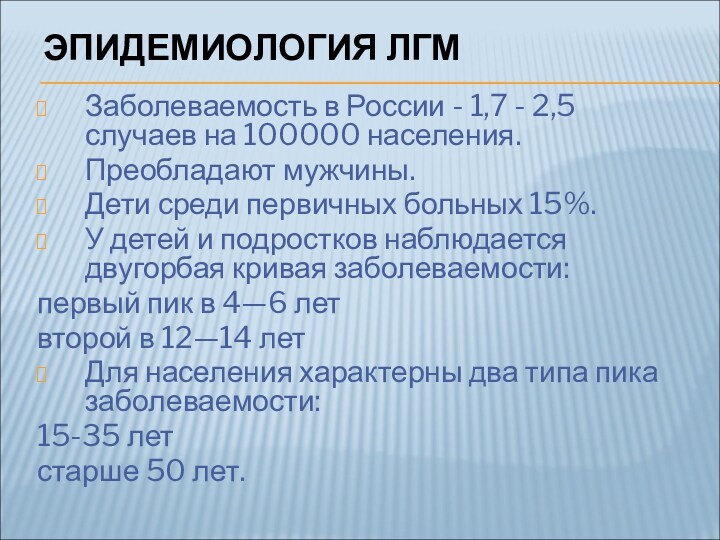 ЭПИДЕМИОЛОГИЯ ЛГМ Заболеваемость в России - 1,7 - 2,5 случаев на 100000 населения. Преобладают мужчины.