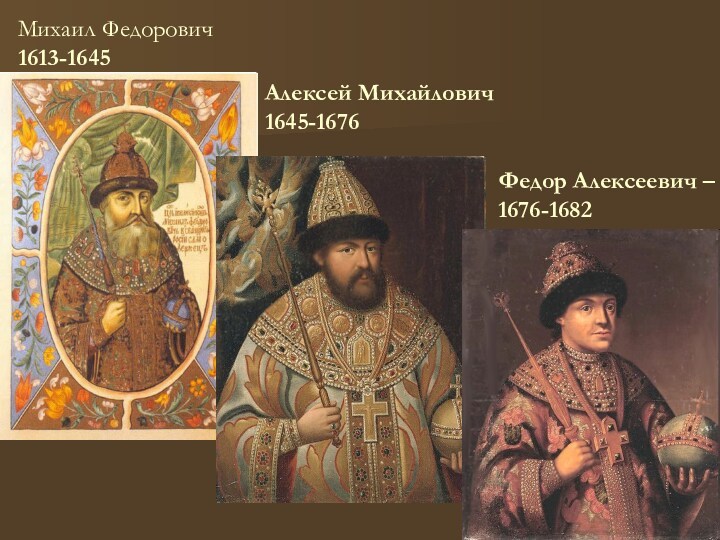 Алексей Михайлович1645-1676 Михаил Федорович1613-1645Федор Алексеевич – 1676-1682