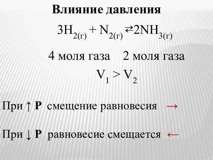 Влияние давления3H2(г) + N2(г) ⇄2NH3(г)4 моля газа		2 моля газаПри ↑ P смещение равновесия →При ↓