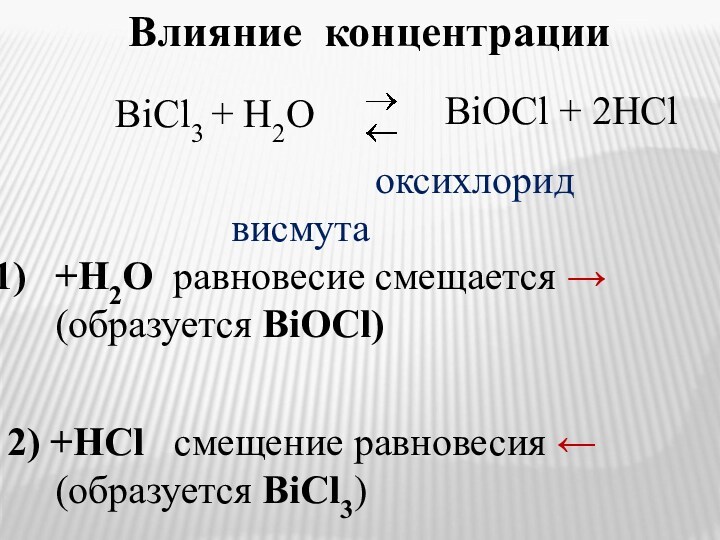Влияние концентрации			       оксихлорид 						  висмута+H2O равновесие смещается →