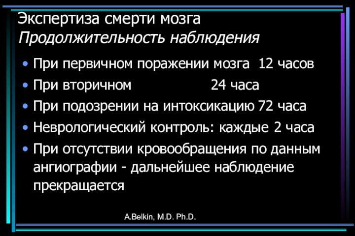A.Belkin, M.D. Ph.D. Экспертиза смерти мозга Продолжительность наблюдения При первичном поражении мозга	12 часов При вторичном					24