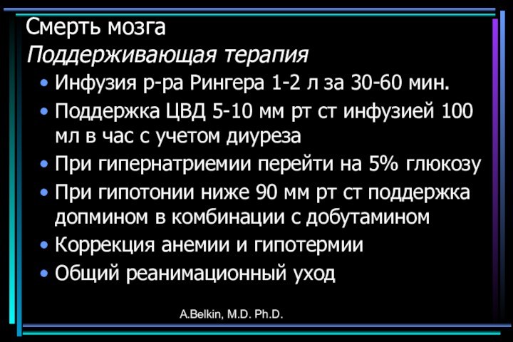 A.Belkin, M.D. Ph.D.Смерть мозга Поддерживающая терапияИнфузия р-ра Рингера 1-2 л за 30-60 мин.Поддержка ЦВД 5-10
