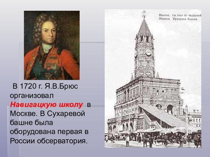 В 1720 г. Я.В.Брюс организовал Навигацкую школу в Москве. В Сухаревой башне