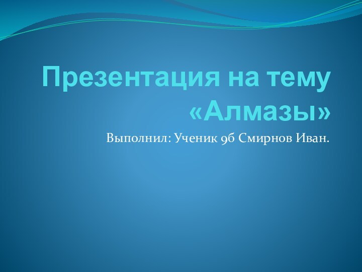 Презентация на тему «Алмазы»Выполнил: Ученик 9б Смирнов Иван.