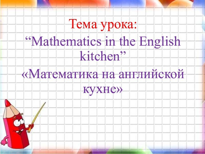 Тема урока: “Mathematics in the English kitchen” «Математика на английской кухне»