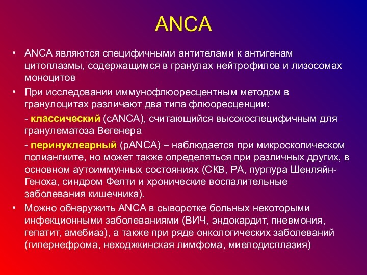 АNCА ANCA являются специфичными антителами к антигенам цитоплазмы, содержащимся в гранулах нейтрофилов и лизосомах моноцитов