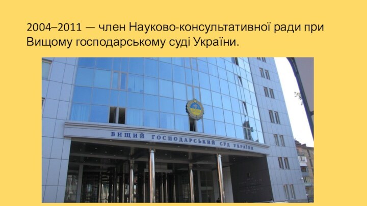 2004–2011 — член Науково-консультативної ради при Вищому господарському суді України.