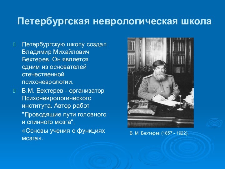 Петербургская неврологическая школа Петербургскую школу создал Владимир Михайлович Бехтерев. Он является одним из основателей отечественной