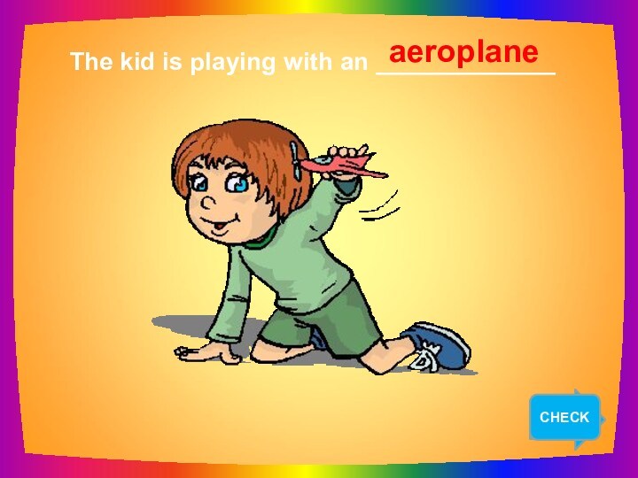 NEXTThe kid is playing with an _____________aeroplaneCHECK