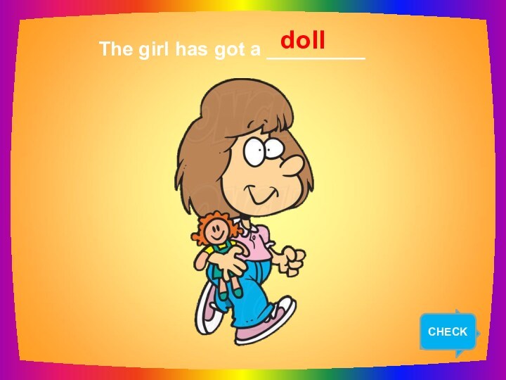 NEXT   The girl has got a _________ doll CHECK