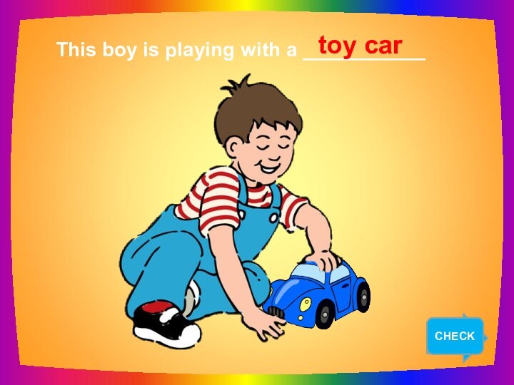 NEXTThis boy is playing with a ___________toy carCHECK