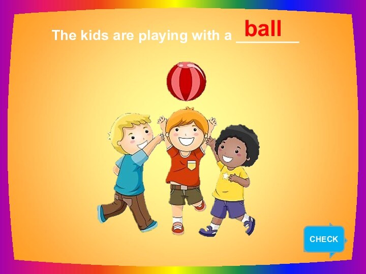 NEXT   The kids are playing with a ________ ball CHECK
