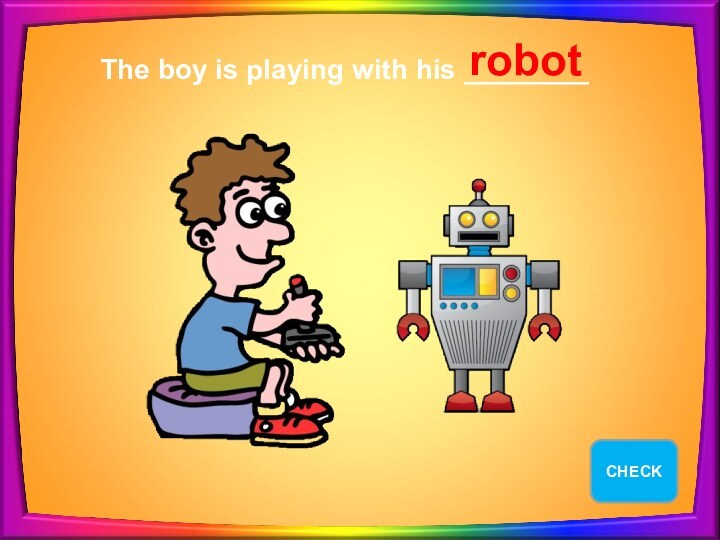 The boy is playing with his ________ robot EXIT CHECK