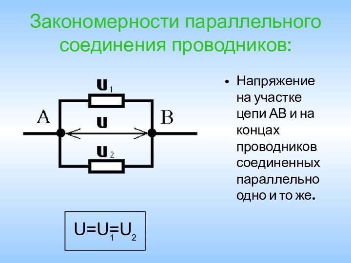 Закономерности параллельного соединения проводников:Напряжение на участке цепи АВ и на концах проводников соединенных параллельно одно