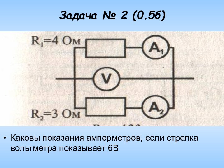 Задача № 2 (0.5б) Каковы показания амперметров, если стрелка вольтметра показывает 6В