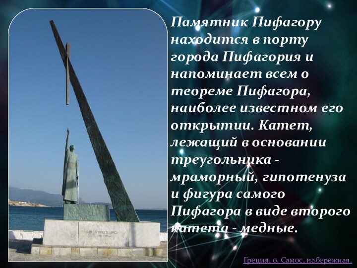 Памятник Пифагору находится в порту города Пифагория и напоминает всем о теореме Пифагора, наиболее известном