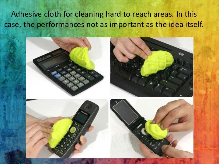 Adhesive cloth for cleaning hard to reach areas. In this case, the performances not as