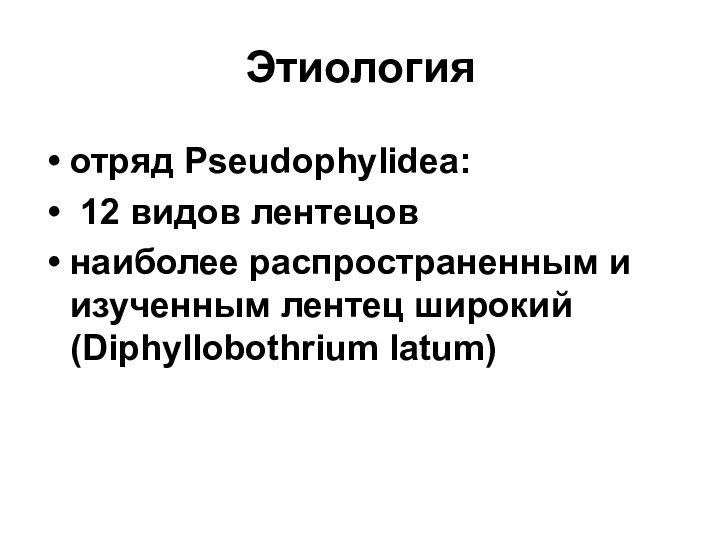 Этиологияотряд Pseudophylidea: 12 видов лентецовнаиболее распространенным и изученным лентец широкий (Diphyllobothrium latum)