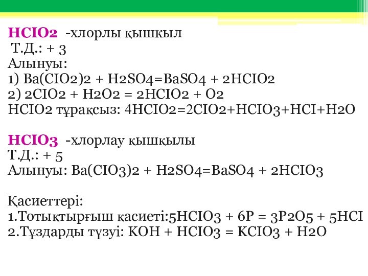HCIO2 -хлорлы қышкыл Т.Д.: + 3Алынуы: 1) Ba(CIO2)2 + H2SO4=BaSO4 + 2HCIO22) 2CIO2 + H2O2