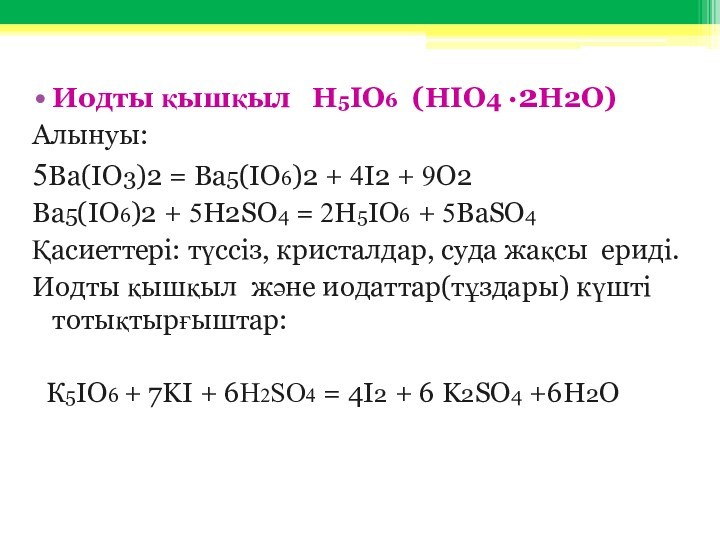 Иодты қышқыл H5IO6 (HIO4 ·2H2O)Алынуы: 5Ba(IO3)2 = Ba5(IO6)2 + 4I2 + 9O2Ba5(IO6)2 + 5H2SO4 =