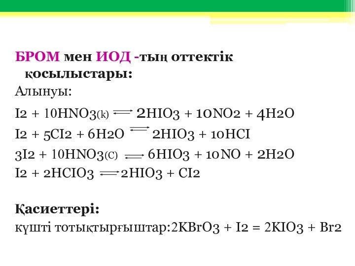 БРОМ мен ИОД -тың оттектік қосылыстары: Алынуы:  I2 + 10HNO3(k)    2HIO3