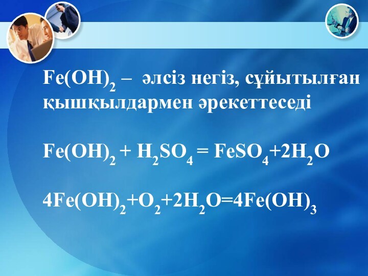 Fe(OH)2 – әлсіз негіз, сұйытылған қышқылдармен әрекеттеседіFe(OH)2 + H2SO4 = FeSO4+2H2O4Fe(OH)2+O2+2H2O=4Fe(OH)3