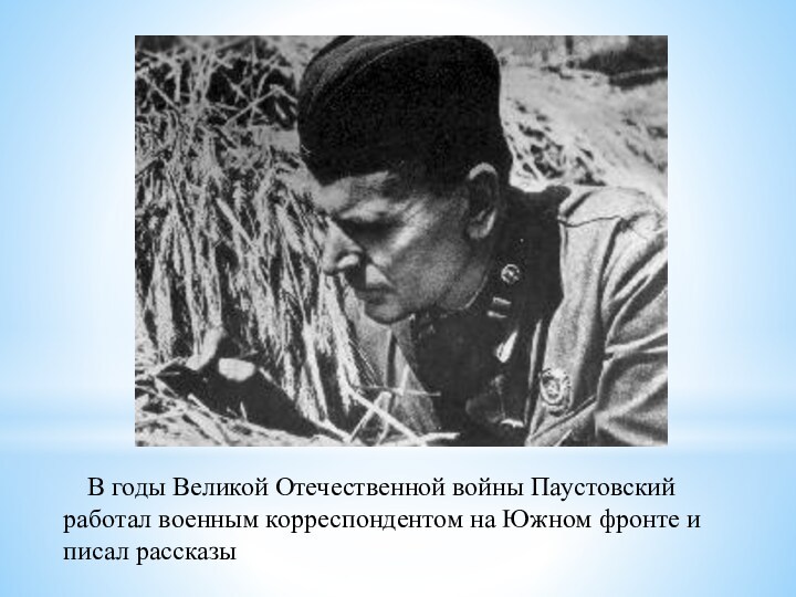 В годы Великой Отечественной войны Паустовский работал военным корреспондентом на Южном фронте и
