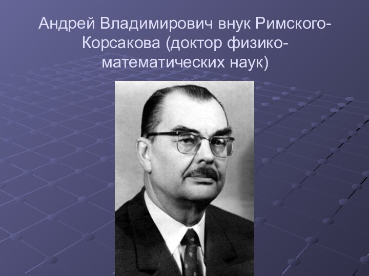 Андрей Владимирович внук Римского-Корсакова (доктор физико-математических наук)