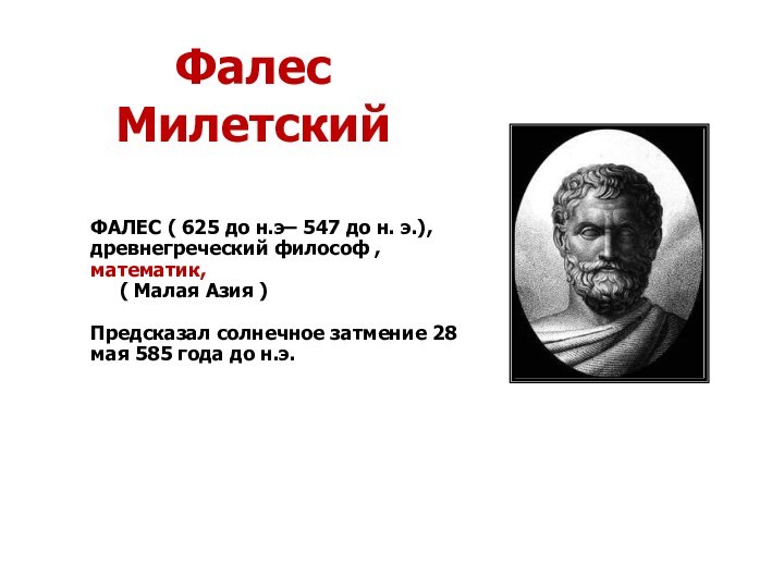 Фалес МилетскийФАЛЕС ( 625 до н.э– 547 до н. э.), древнегреческий философ , математик,  ( Малая Азия