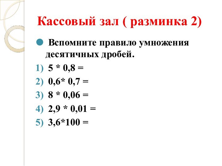 Кассовый зал ( разминка 2) Вспомните правило умножения десятичных дробей. 5 * 0,8 = 0,6*