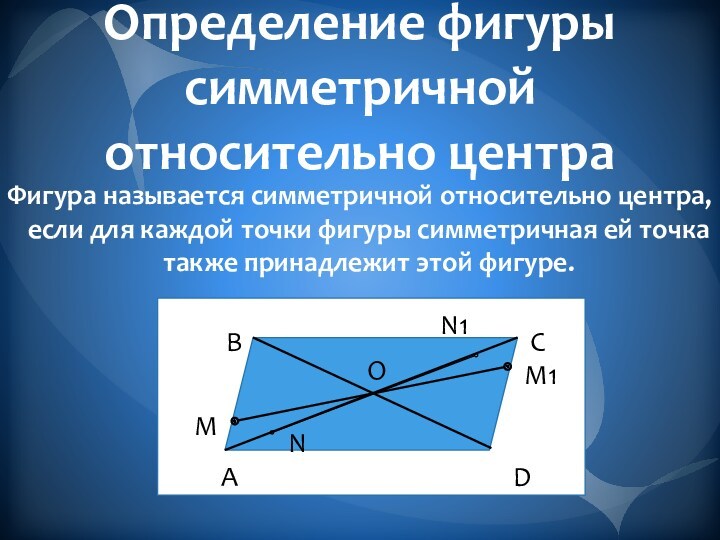 Определение фигуры симметричной относительно центраФигура называется симметричной относительно центра, если для каждой точки фигуры симметричная