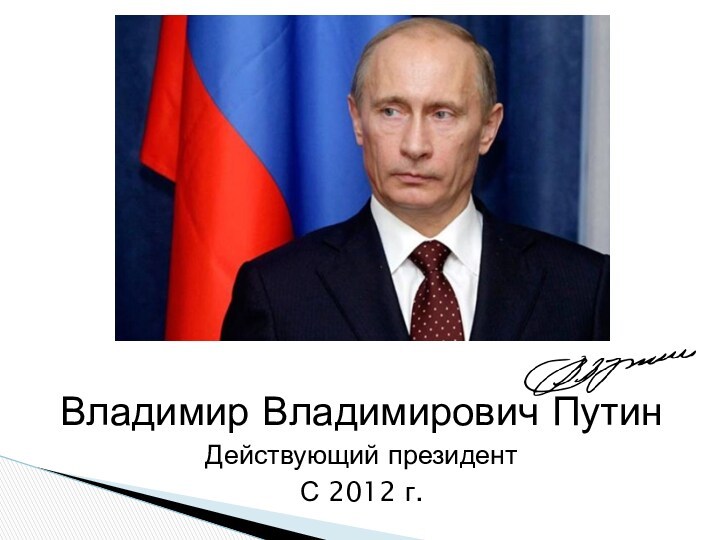 Владимир Владимирович Путин Действующий президент  С 2012 г.