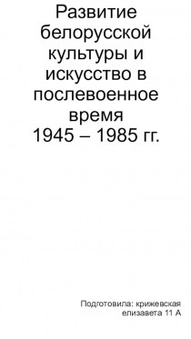 Развитие белорусской культуры и искусство в послевоенное время (1945 – 1985 гг.)