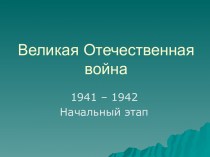 Великая Отечественная война 1941 – 1942. Начальный этап