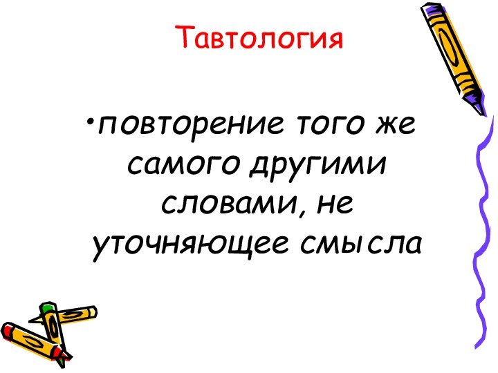 Тавтологияповторение того же самого другими словами, не уточняющее смысла