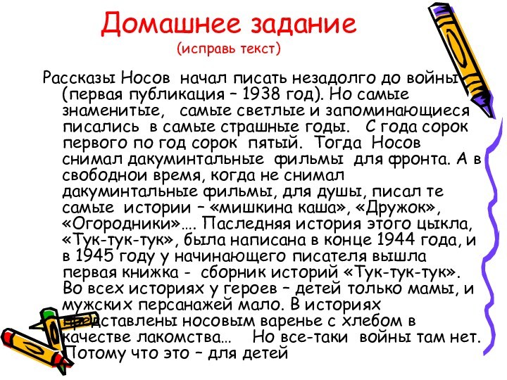 Домашнее задание
 (исправь текст)Рассказы Носов начал писать незадолго до войны (первая публикация – 1938 год).