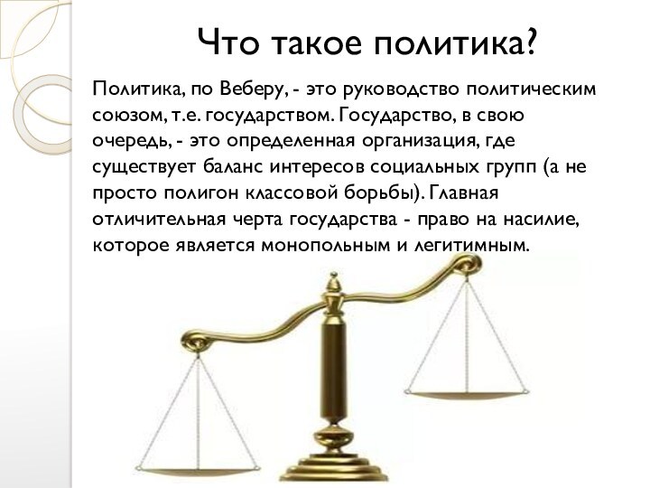 Что такое политика?Политика, по Веберу, - это руководство политическим союзом, т.е. государством. Государство, в свою