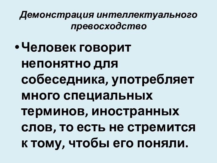 Демонстрация интеллектуального превосходствоЧеловек говорит непонятно для собеседника, употребляет много специальных терминов, иностранных слов, то есть