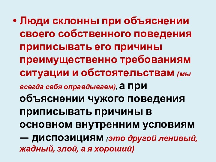 Люди склонны при объяснении своего собственного поведения приписывать его причины преимущественно требованиям ситуа­ции и обстоятельствам