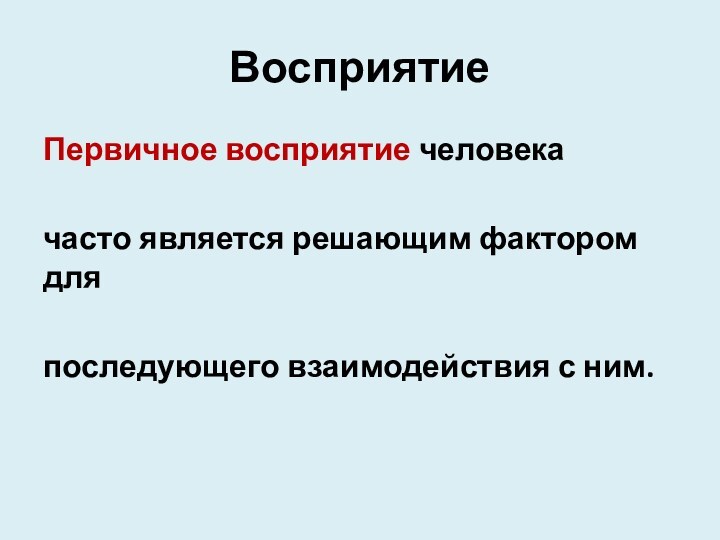 Восприятие Первичное восприятие челове­ка часто является решающим фактором для последующего взаи­модействия с ним.